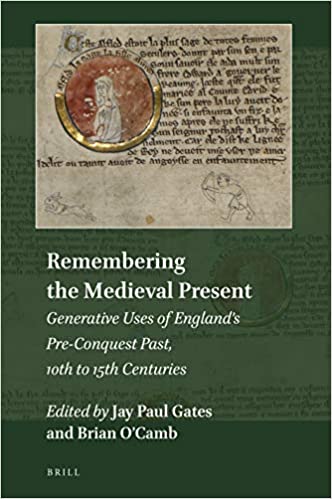 Remembering The Medieval Present Generative Uses Of Englands Preconquest Past 10th To 15th Centuries Jay Paul Gates