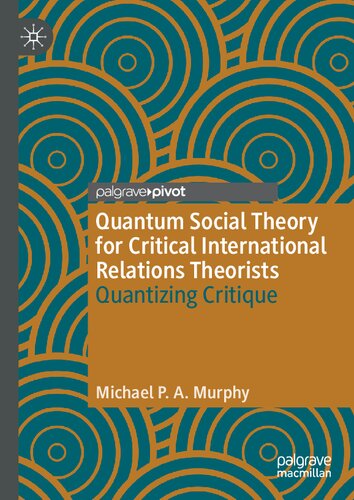 Quantum Social Theory For Critical International Relations Theorists Quantizing Critique Michael P A Murphy
