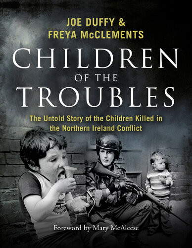 Children Of The Troubles The Untold Story Of The Children Killed In The Northern Ireland Conflict Joe Duffy
