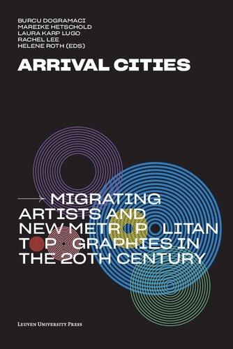Arrival Cities Migrating Artists And New Metropolitan Topographies In The 20th Century Burcu Dogramaci