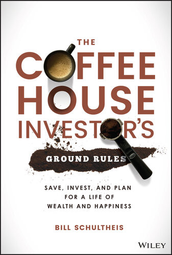 The Coffeehouse Investors Ground Rules Save Invest And Plan For A Life Of Wealth And Happiness Bill Schultheis