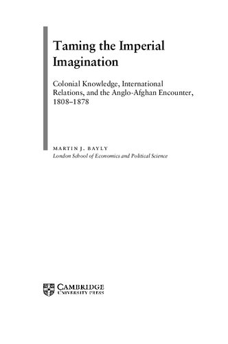 Taming The Imperial Imagination Colonial Knowledge International Relations And The Angloafghan Encounter 18081878 Martin J Bayly