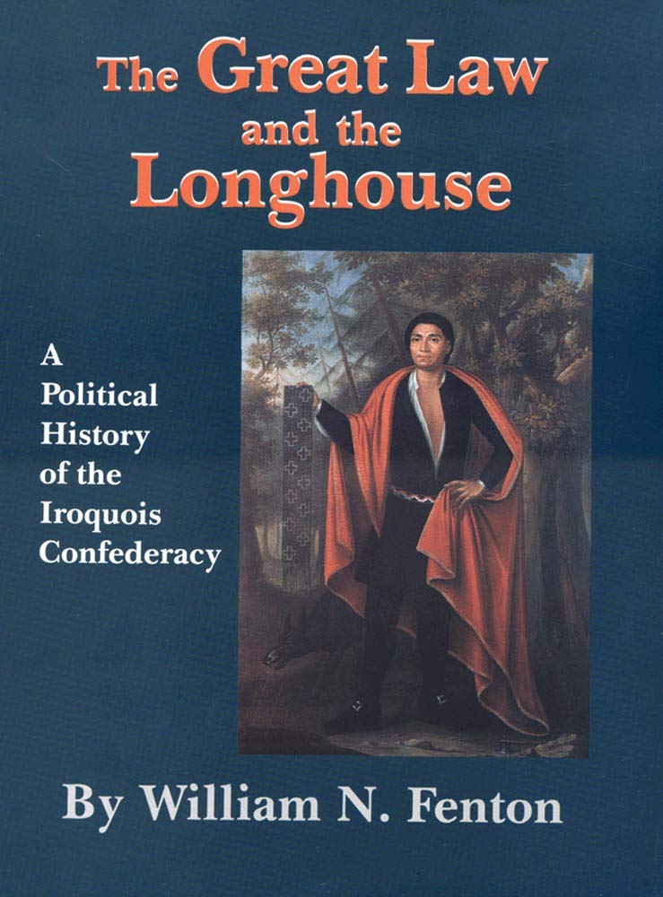 The Great Law And The Longhouse A Political History Of The Iroquois Confederacy The Civilisation Of The American Indian Series Vol 223 William N Fenton