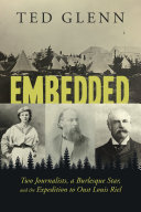 Embedded Two Journalists A Burlesque Star And The Expedition To Oust Louis Riel Ted Glenn
