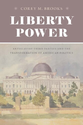 Liberty Power Antislavery Third Parties And The Transformation Of American Politics 1st Edition Corey M Brooks