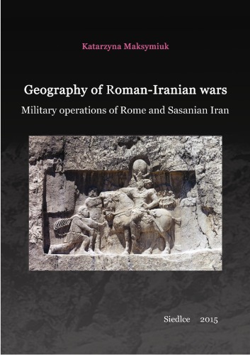 Geography Of Romaniranian Wars Military Operations Of Rome And Sasanian Iran Katarzyna Maksymiuk