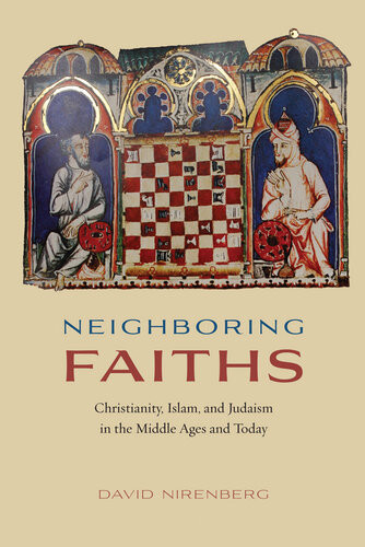Neighboring Faiths Christianity Islam And Judaism In The Middle Ages And Today David Nirenberg