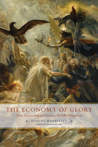 The Economy Of Glory From Ancien Rgime France To The Fall Of Napoleon From Ancien Rgime France To The Fall Of Napoleon Robert Morrissey