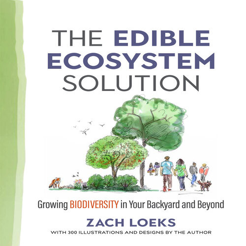 The Edible Ecosystem Solution Growing Biodiversity In Your Backyard And Beyond Zach Loeks