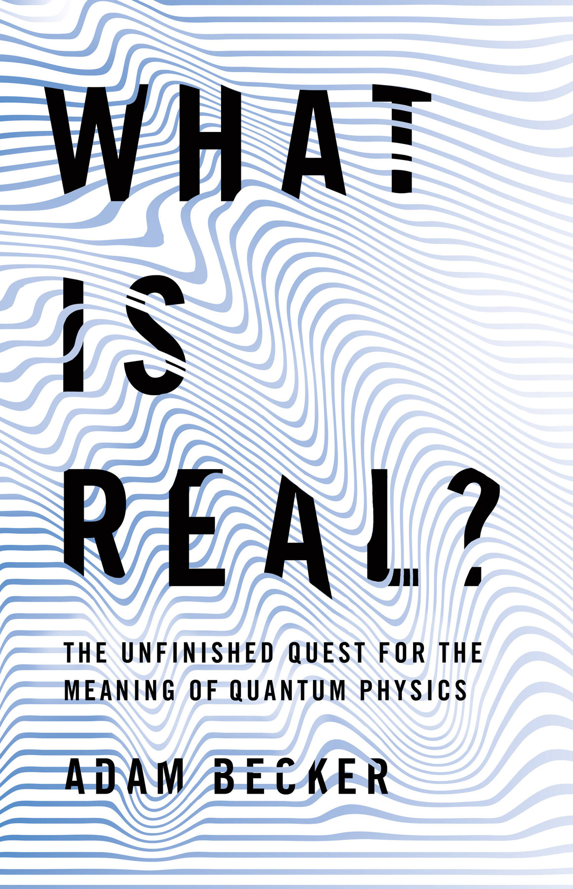 What Is Real The Unfinished Quest For The Meaning Of Quantum Physics Adam Becker