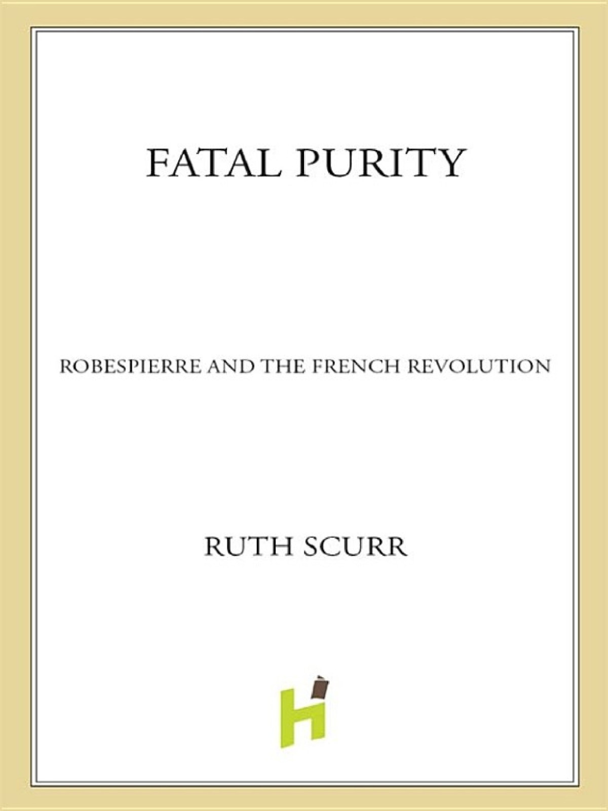 Fatal Purity Robespierre And The French Revolution Ruth Scurr