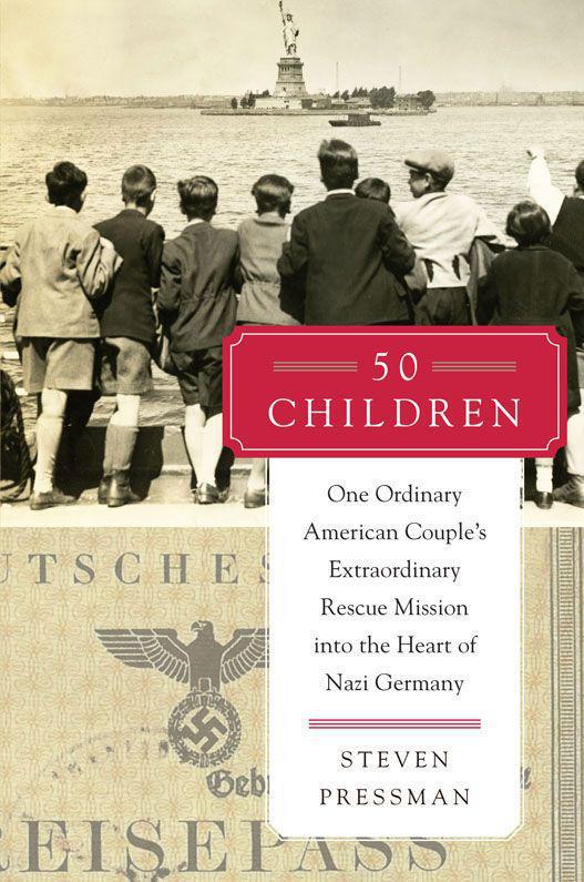 50 Children One Ordinary American Couples Extraordinary Rescue Mission Into The Heart Of Nazi Germany Steven Pressman Pressman