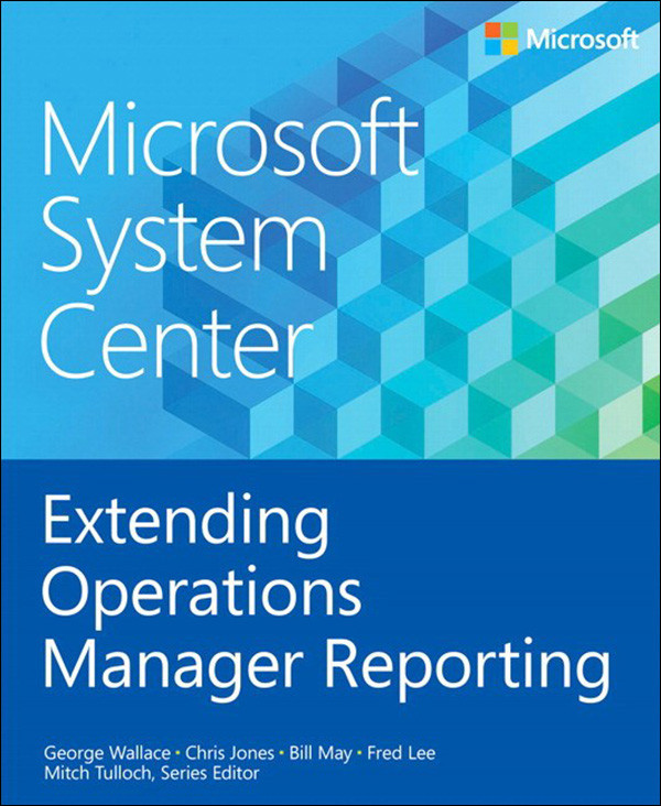 Microsoft System Center Extending Operations Manager Reporting George Wallace Chris Jones Bill May Fred Lee Mitch Tulloch