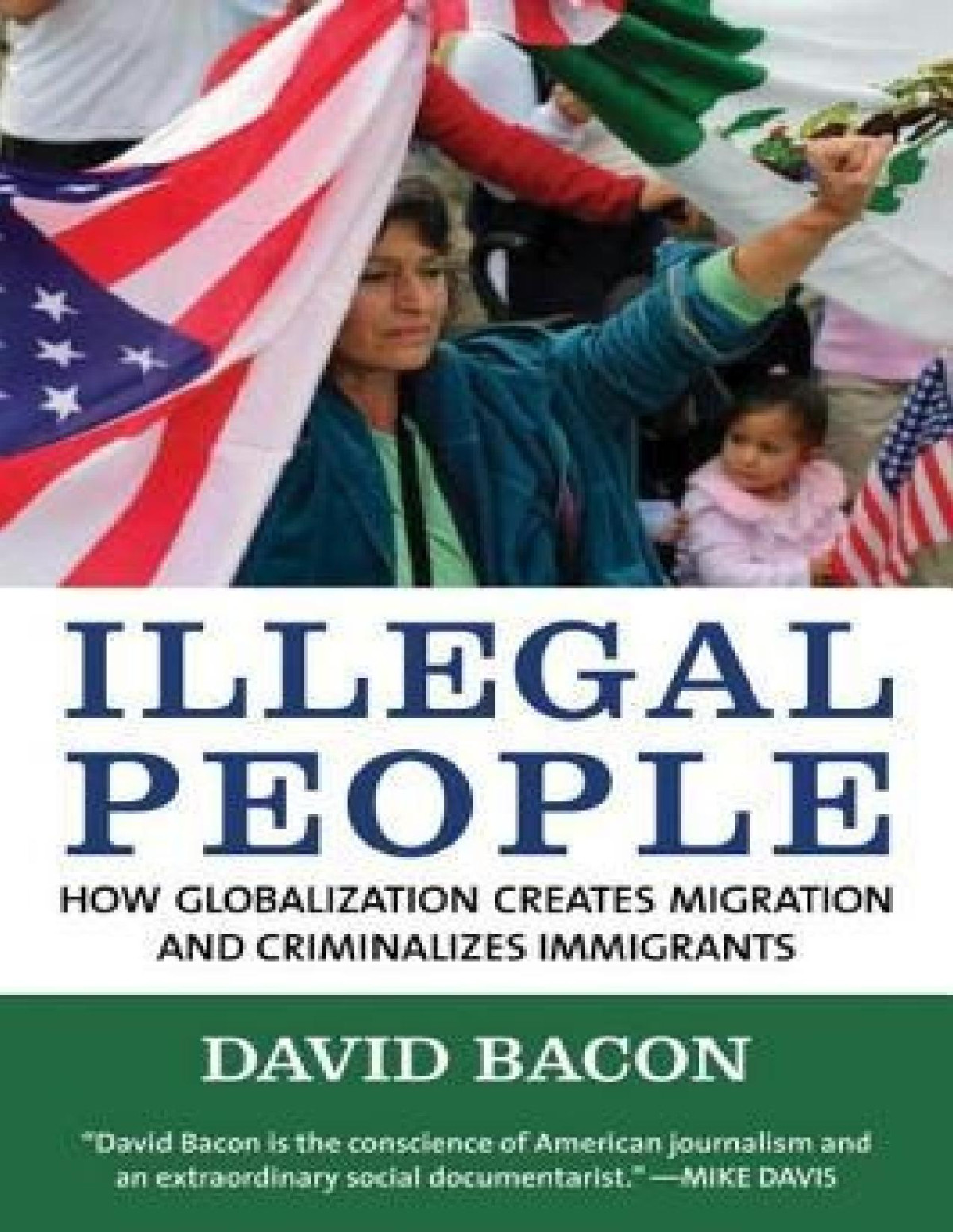 Illegal People How Globalization Creates Migration And Criminalizes Immigrants David Bacon