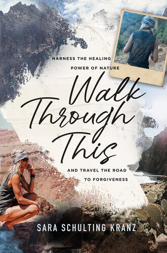 Walk Through This Harness The Healing Power Of Nature And Travel The Road To Forgiveness Sara Schulting Kranz