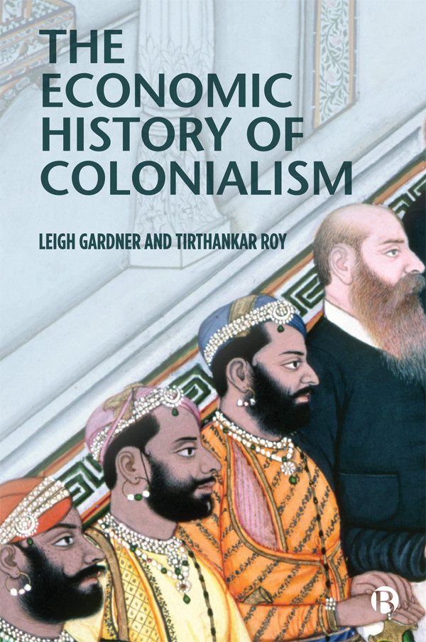 The Economic History Of Colonialism Leigh Gardner Tirthankar Roy