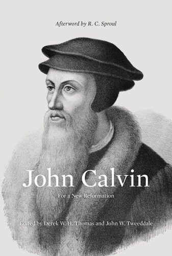 John Calvin For A New Reformation Derek W H Thomas Editor