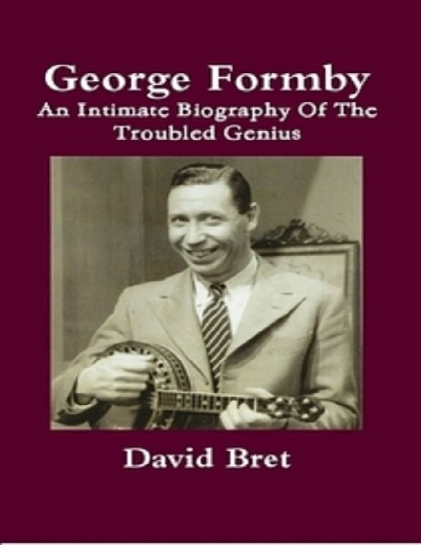 George Formby An Intimate Biography Of The Troubled Genius David Bret