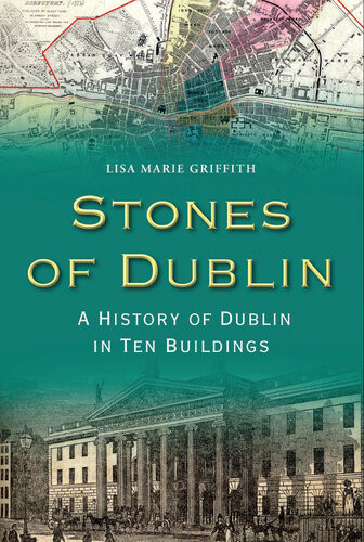 Stones Of Dublin A History Of Dublin In Ten Buildings Lisa Marie Griffith