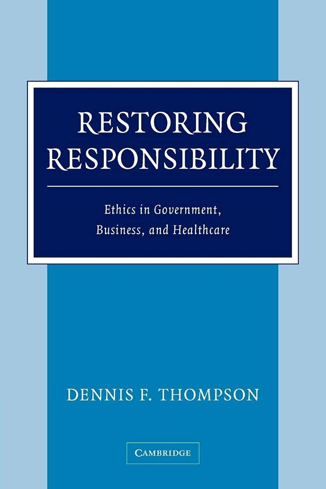 Restoring Responsibility Ethics In Government Business And Healthcare 1st Edition Dennis F Thompson