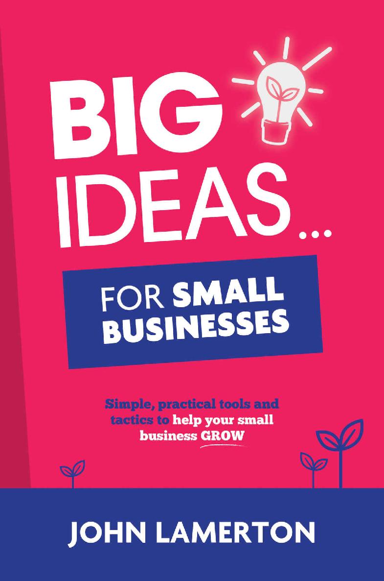 Big Ideas For Small Businesses Simple Practical Tools And Tactics To Help Your Small Business Grow John Lamerton Lamerton
