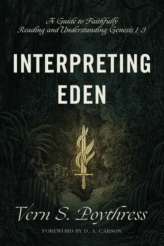 Interpreting Eden A Guide To Faithfully Reading And Understanding Genesis 13 Vern S Poythress