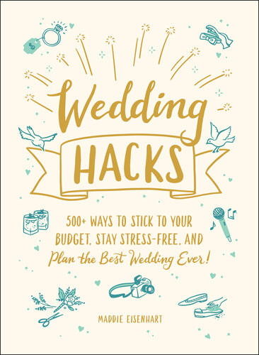 Wedding Hacks 500 Ways To Stick To Your Budget Stay Stressfree And Plan The Best Wedding Ever Maddie Eisenhart