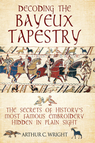 Decoding The Bayeux Tapestry Arthur Colin Wright