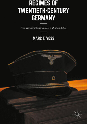 Regimes Of Twentiethcentury Germany From Historical Consciousness To Political Action Marc T Voss