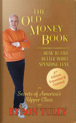 The Old Money Book How To Live Better While Spending Less Secrets Of Americas Upper Class 2nd Edition Byron Tully