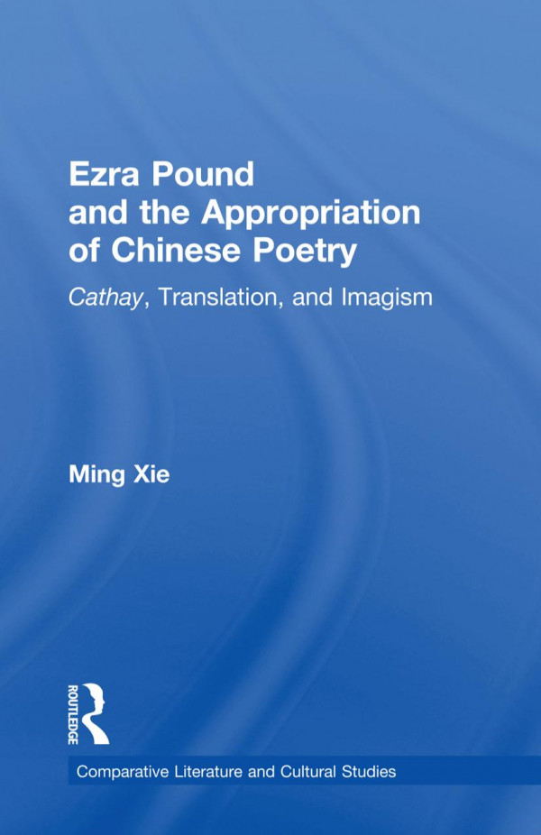Ezra Pound And The Appopiation Of Chinese Poetry Cathay Translation And Imagism 1st Edition By Ming Xie