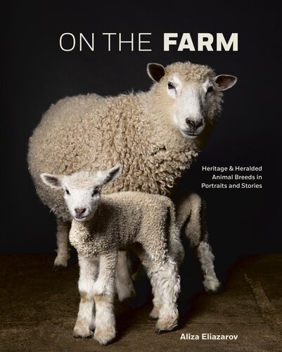 On The Farm Heritage And Heralded Animal Breeds In Portraits And Stories Aliza Eliazarov