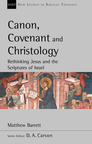 Canon Covenant And Christology Rethinking Jesus And The Scriptures Of Israel New Studies In Biblical Theology 51 Matthew Barrett