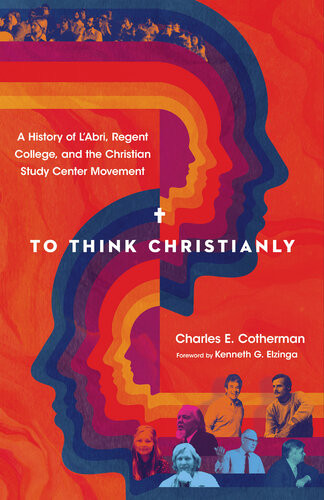 To Think Christianly A History Of Labri Regent College And The Christian Study Center Movement Charles E Cotherman