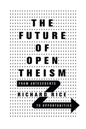 The Future Of Open Theism From Antecedents To Opportunities Thomas Richard Rice