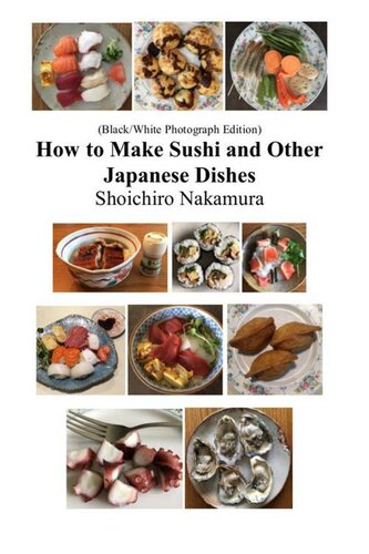 How To Make Sushi And Other Japanese Dishes Blackwhite Photographs Edition Blackwhite Photographs Edition Shoichiro Nakamura