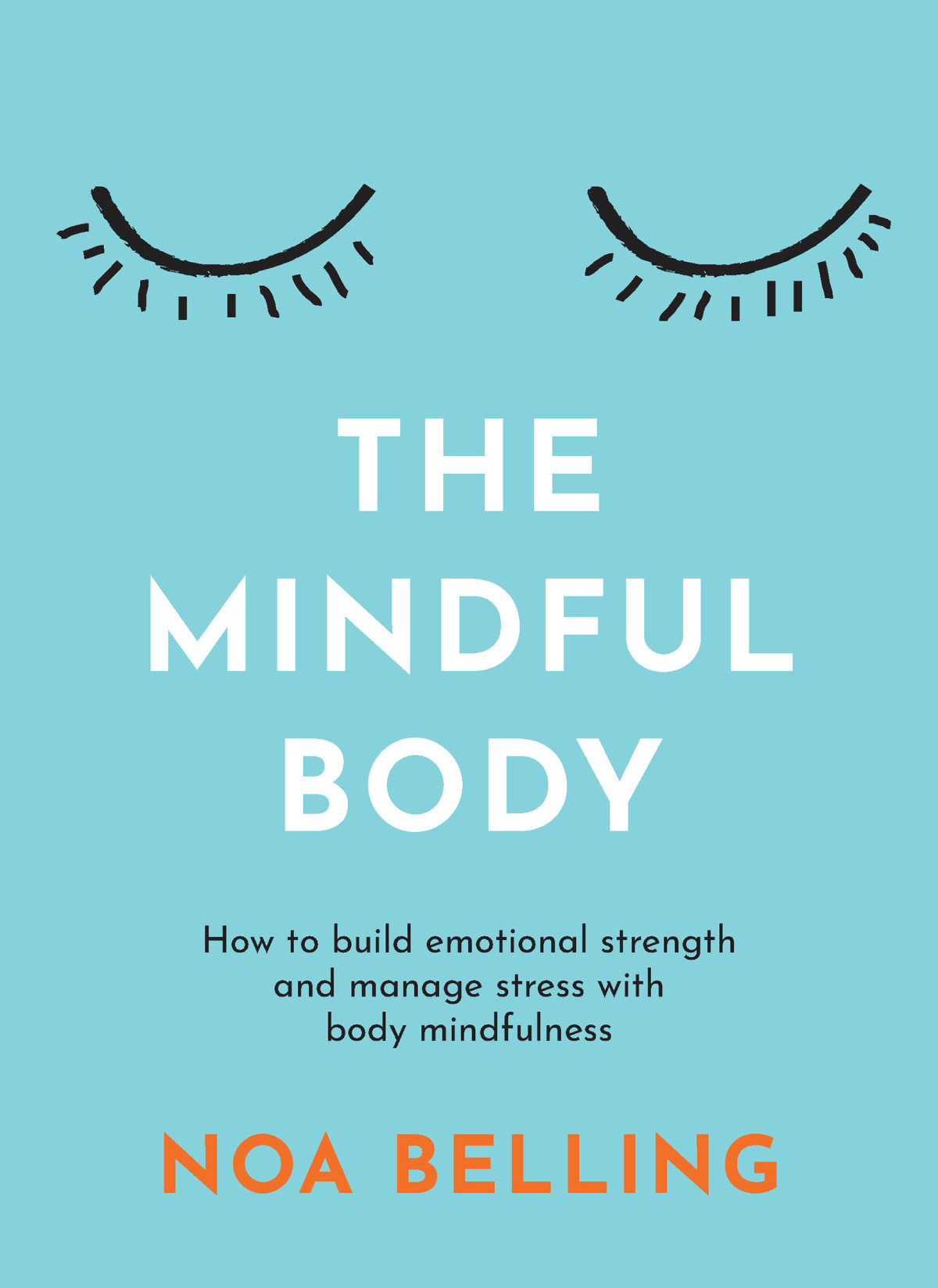 The Mindful Body How To Build Emotional Strength And Manage Stress With Body Mindfulness Noa Belling
