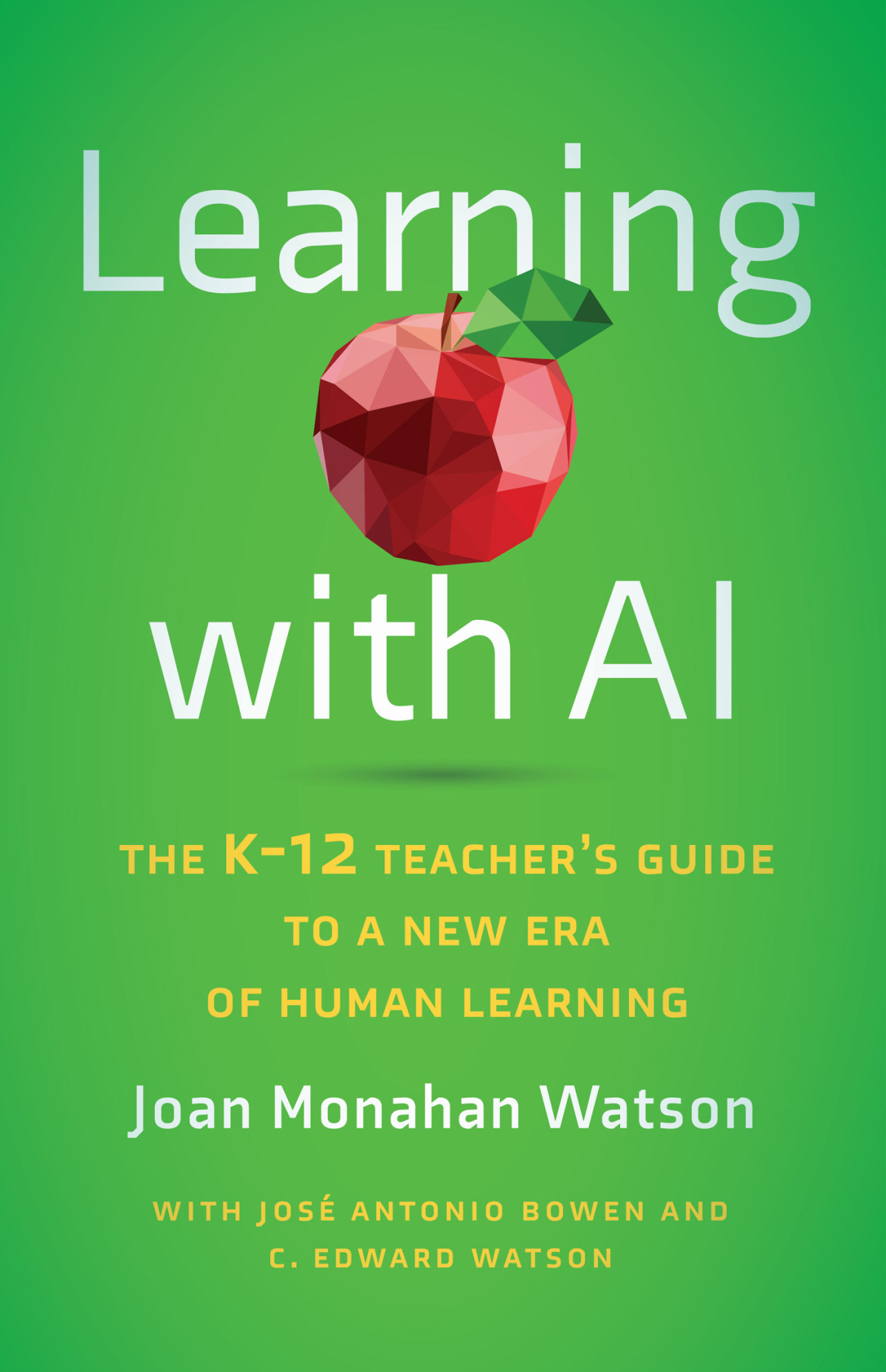 Learning With Ai The K12 Teachers Guide To A New Era Of Human Learning Joan Monahan Watson Jos Antonio Bowen C Edward Watson