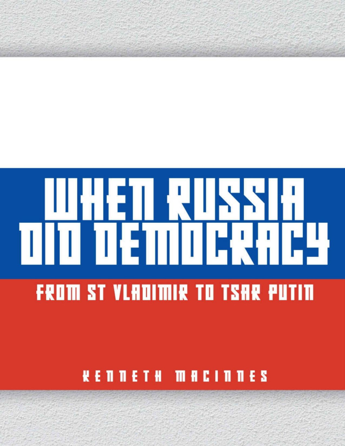When Russia Did Democracy From St Vladimir To Tsar Putin Kenneth Macinnes