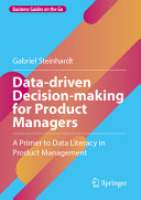 Datadriven Decisionmaking For Product Managers A Primer To Data Literacy In Product Management Gabriel Steinhardt