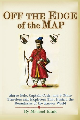 Off The Edge Of The Map Marco Polo Captain Cook And 9 Other Travelers And Explorers That Pushed The Boundaries Of The Known World Michael Rank