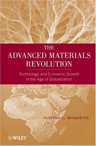 The Advanced Materials Revolution Technology And Economic Growth In The Age Of Globalization Sanford L Moskowitz