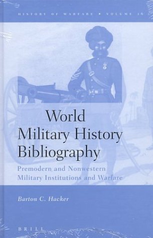 World Military History Bibliography Premodern And Nonwestern Military Institutions And Warfare Annotated Edition Barton C Hacker