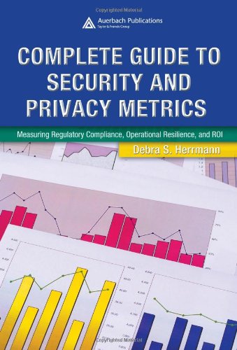 Complete Guide To Security And Privacy Metrics Measuring Regulatory Compliance Operational Resilience And Roi 1st Edition Debra S Herrmann