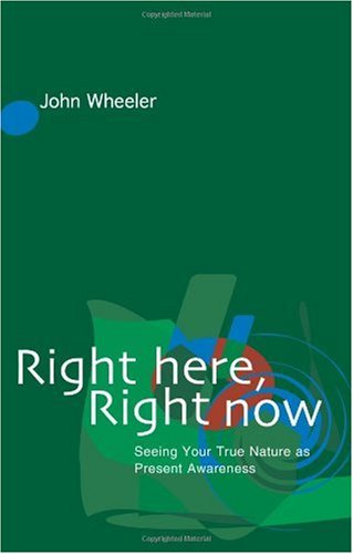 Right Here Right Now Seeing Your True Nature As Present Awareness John Wheeler