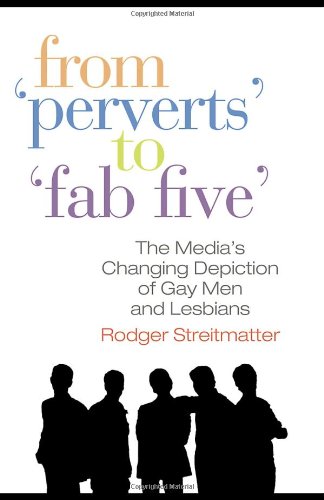 From Perverts To Fab Five The Medias Changing Depiction Of Gay Men And Lesbians 1st Edition Rodger Streitmatter