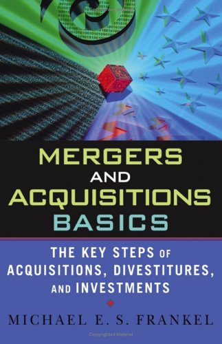 Mergers And Acquisitions Basics The Key Steps Of Acquisitions Divestitures And Investments Michael E S Frankel