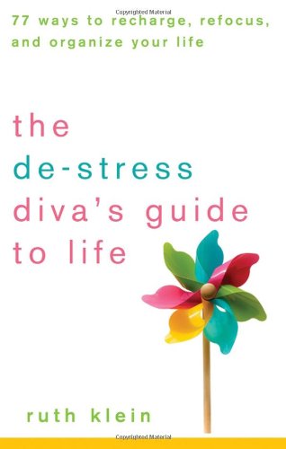 The Destress Divas Guide To Life 77 Ways To Recharge Refocus And Organize Your Life Ruth Klein
