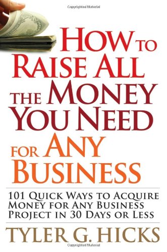 How To Raise All The Money You Need For Any Business 101 Quick Ways To Acquire Money For Any Business Project In 30 Days Or Less Tyler G Hicks