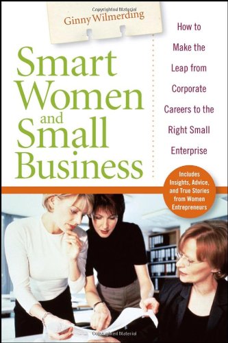 Smart Women And Small Business How To Make The Leap From Corporate Careers To The Right Small Enterprise Ginny Wilmerding